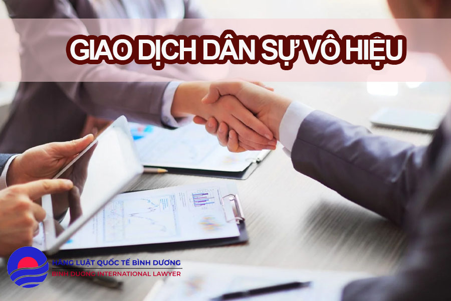 CÁC TRƯỜNG HỢP GIAO DỊCH DÂN SỰ VÔ HIỆU THEO QUY ĐỊNH CỦA BỘ LUẬT DÂN SỰ 2015 2 giao-dich-dan-su-vo-hieu